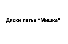 Диски литьё “Мишка“